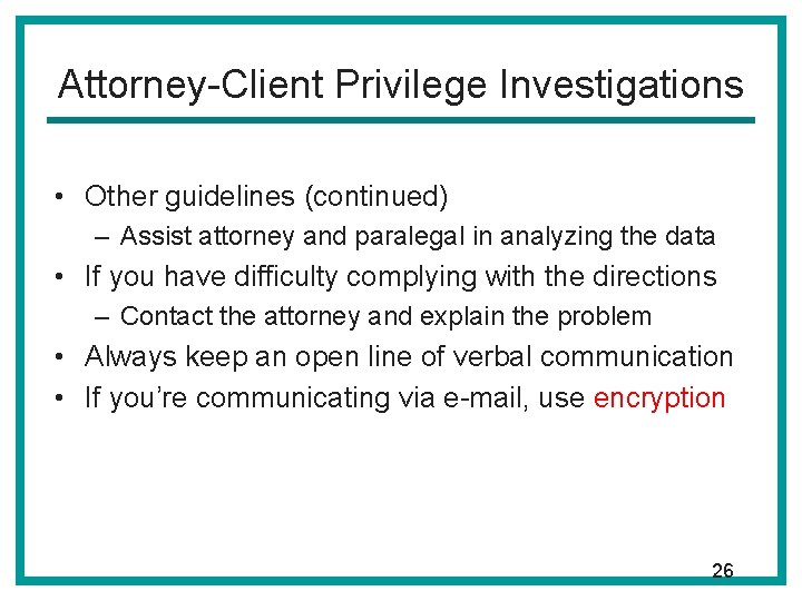 Attorney-Client Privilege Investigations • Other guidelines (continued) – Assist attorney and paralegal in analyzing