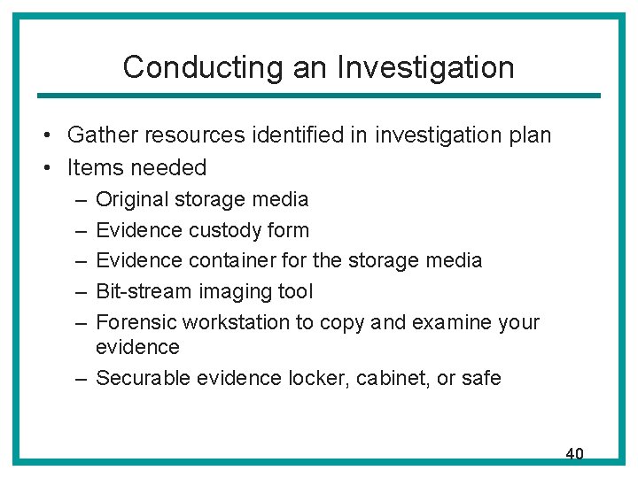 Conducting an Investigation • Gather resources identified in investigation plan • Items needed –