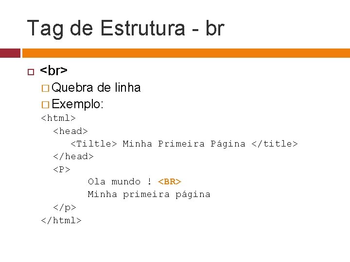 Tag de Estrutura - br � Quebra de linha � Exemplo: <html> <head> <Tiltle>