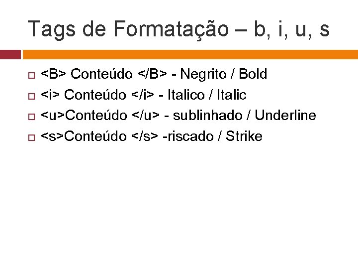 Tags de Formatação – b, i, u, s <B> Conteúdo </B> - Negrito /