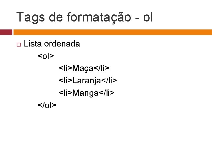 Tags de formatação - ol Lista ordenada <ol> <li>Maça</li> <li>Laranja</li> <li>Manga</li> </ol> 