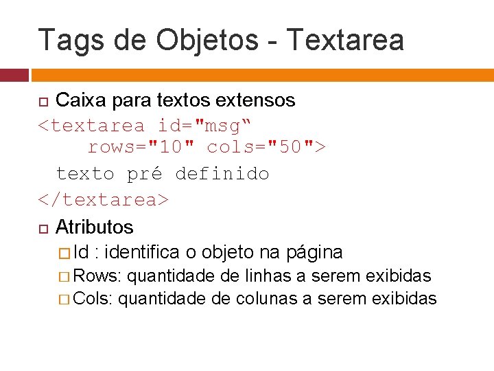 Tags de Objetos - Textarea Caixa para textos extensos <textarea id="msg“ rows="10" cols="50"> texto