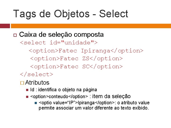 Tags de Objetos - Select Caixa de seleção composta <select id="unidade"> <option>Fatec Ipiranga</option> <option>Fatec