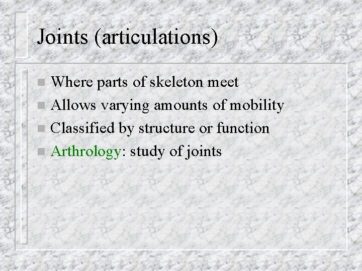 Joints (articulations) Where parts of skeleton meet n Allows varying amounts of mobility n