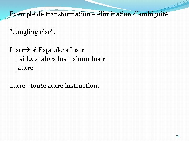 Exemple de transformation – élimination d'ambiguité. "dangling else". Instr si Expr alors Instr |