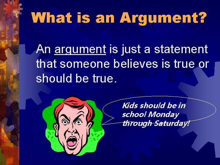 What is an Argument? An argument is just a statement that someone believes is