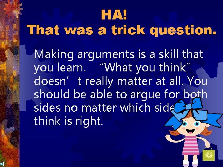 HA! That was a trick question. Making arguments is a skill that you learn.