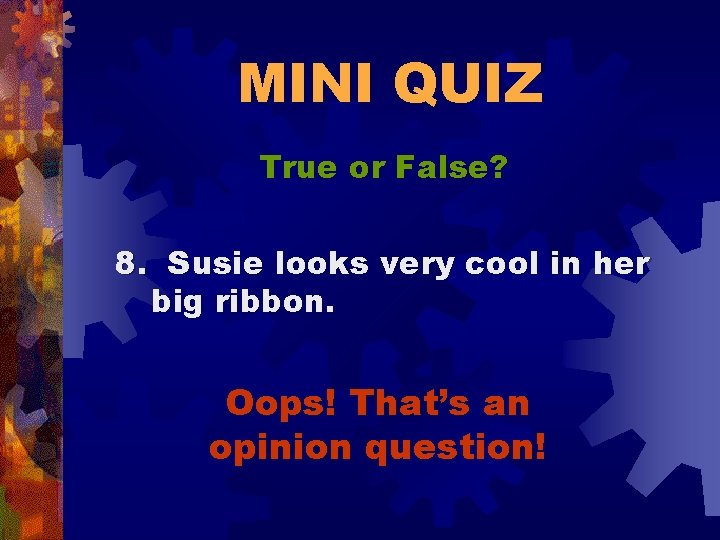MINI QUIZ True or False? 8. Susie looks very cool in her big ribbon.
