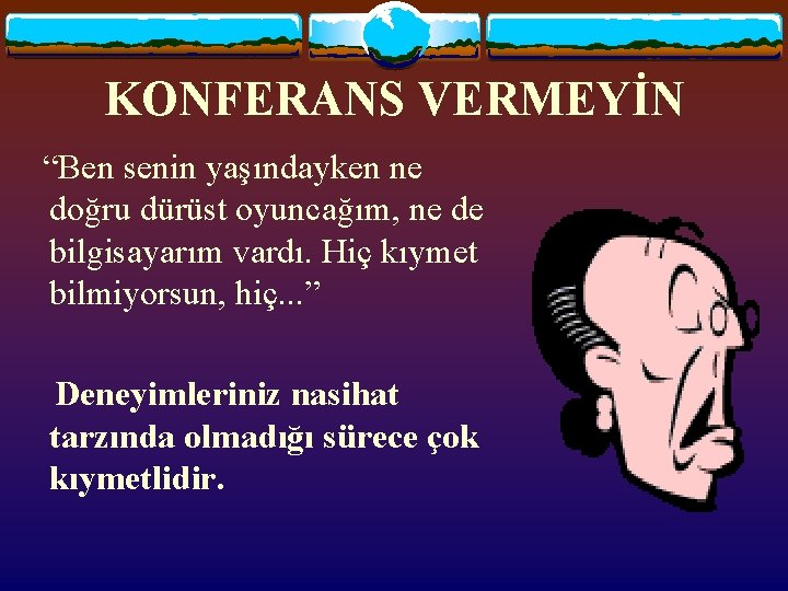 KONFERANS VERMEYİN “Ben senin yaşındayken ne doğru dürüst oyuncağım, ne de bilgisayarım vardı. Hiç