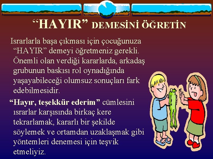 “HAYIR” DEMESİNİ ÖĞRETİN Israrlarla başa çıkması için çocuğunuza “HAYIR” demeyi öğretmeniz gerekli. Önemli olan