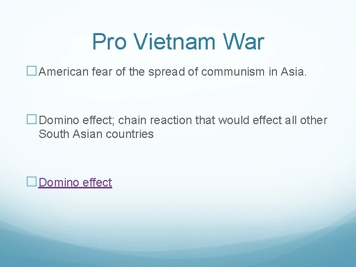 Pro Vietnam War �American fear of the spread of communism in Asia. �Domino effect;