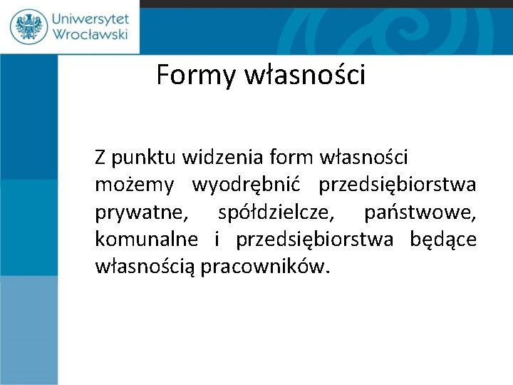 Formy własności Z punktu widzenia form własności możemy wyodrębnić przedsiębiorstwa prywatne, spółdzielcze, państwowe, komunalne