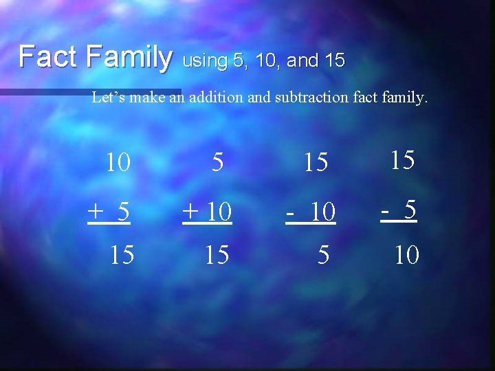 Fact Family using 5, 10, and 15 Let’s make an addition and subtraction fact