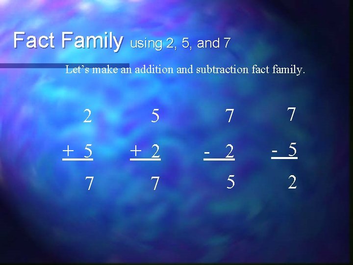 Fact Family using 2, 5, and 7 Let’s make an addition and subtraction fact