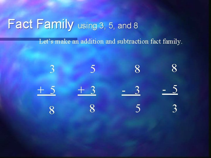 Fact Family using 3, 5, and 8 Let’s make an addition and subtraction fact