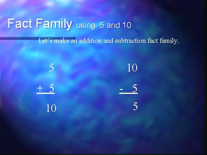 Fact Family using 5 and 10 Let’s make an addition and subtraction fact family.