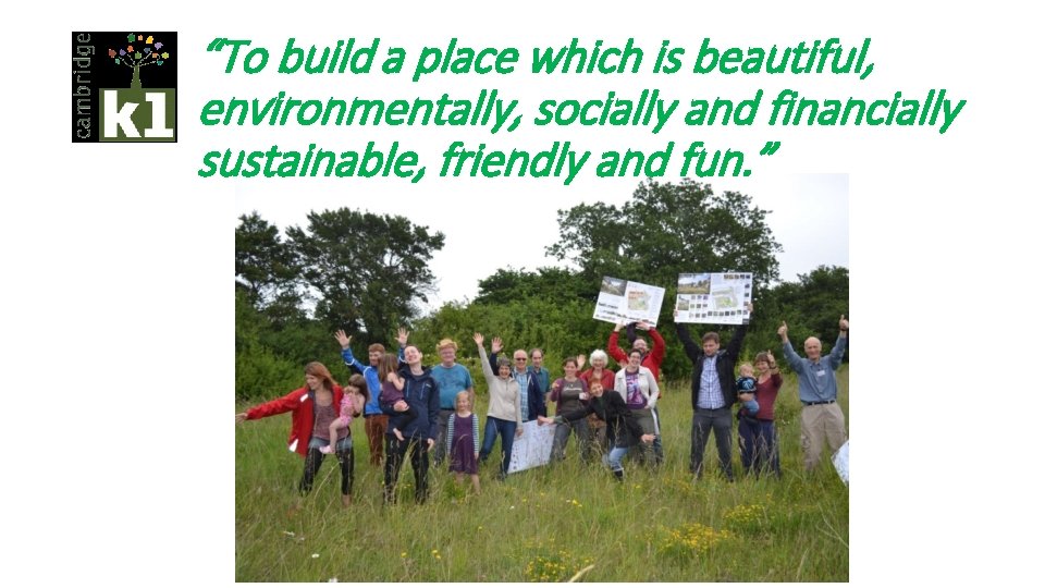 “To build a place which is beautiful, environmentally, socially and financially sustainable, friendly and
