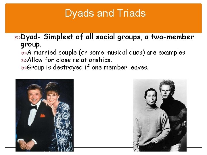 Dyads and Triads Dyad- Simplest of all social groups, a two-member group. A married