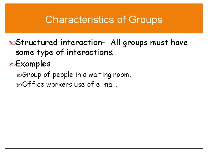 Characteristics of Groups Structured interaction- All groups must have some type of interactions. Examples