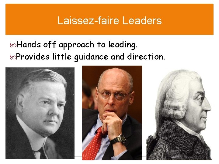 Laissez-faire Leaders Hands off approach to leading. Provides little guidance and direction. 