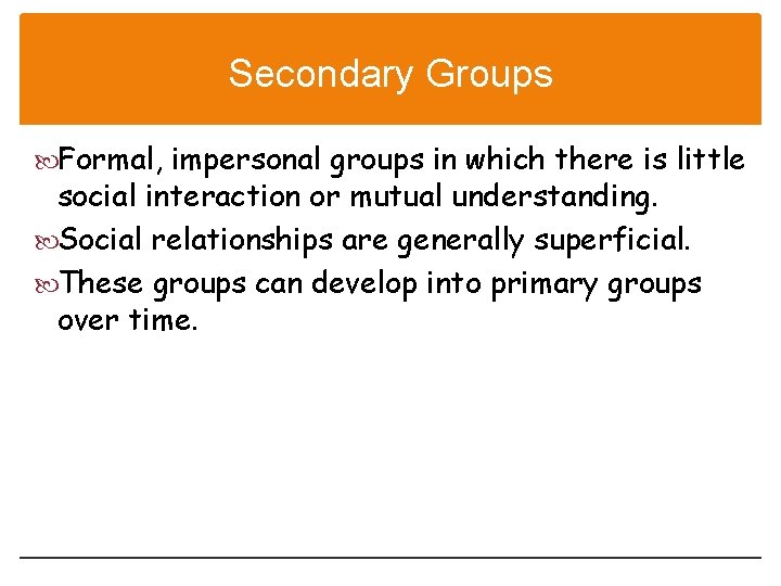 Secondary Groups Formal, impersonal groups in which there is little social interaction or mutual