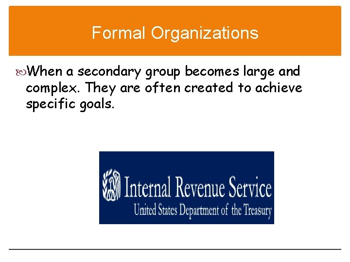 Formal Organizations When a secondary group becomes large and complex. They are often created