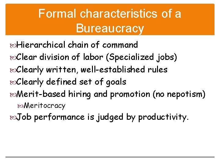 Formal characteristics of a Bureaucracy Hierarchical chain of command Clear division of labor (Specialized