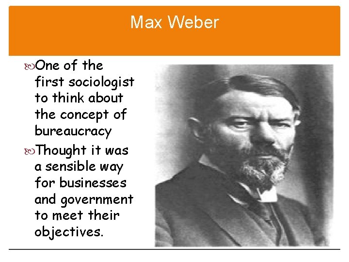 Max Weber One of the first sociologist to think about the concept of bureaucracy