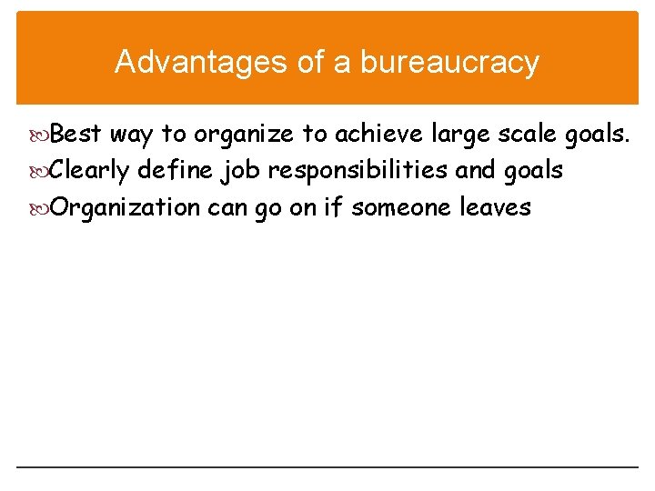 Advantages of a bureaucracy Best way to organize to achieve large scale goals. Clearly