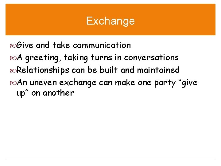 Exchange Give and take communication A greeting, taking turns in conversations Relationships can be