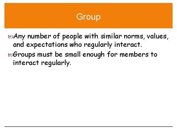 Group Any number of people with similar norms, values, and expectations who regularly interact.