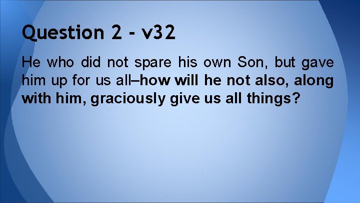 Question 2 - v 32 He who did not spare his own Son, but