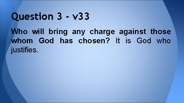 Question 3 - v 33 Who will bring any charge against those whom God