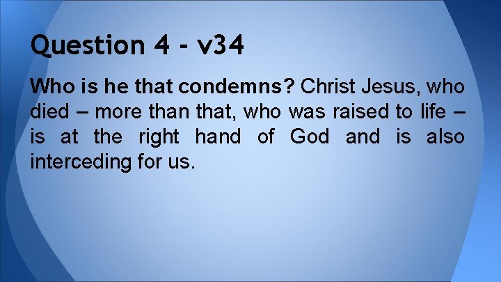 Question 4 - v 34 Who is he that condemns? Christ Jesus, who died