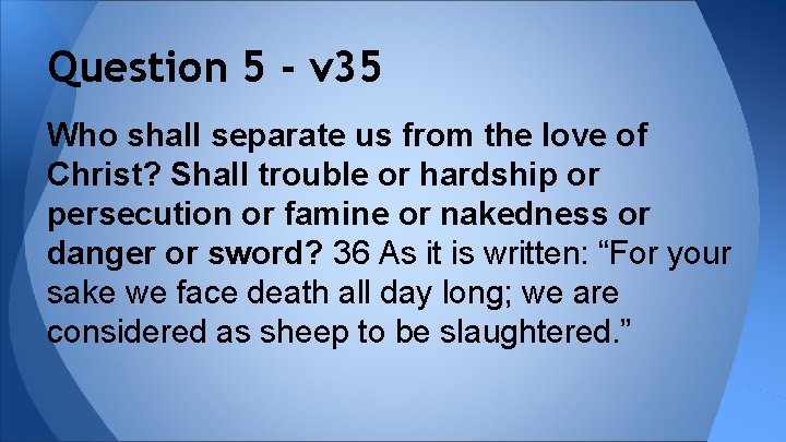 Question 5 - v 35 Who shall separate us from the love of Christ?