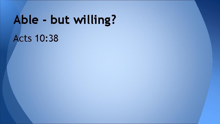 Able - but willing? Acts 10: 38 