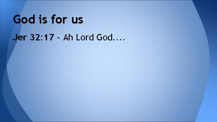 God is for us Jer 32: 17 - Ah Lord God. . 