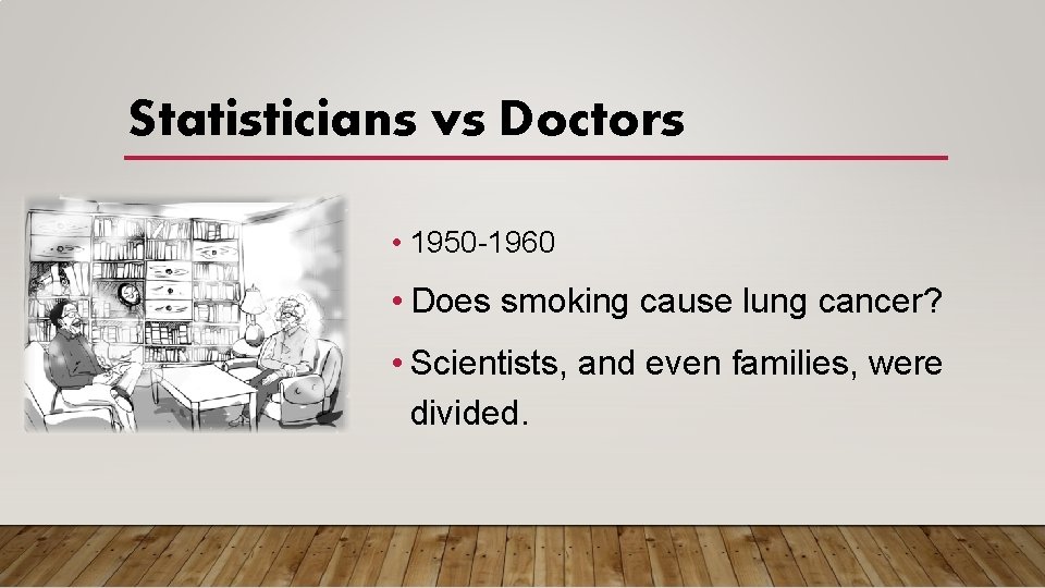 Statisticians vs Doctors • 1950 -1960 • Does smoking cause lung cancer? • Scientists,