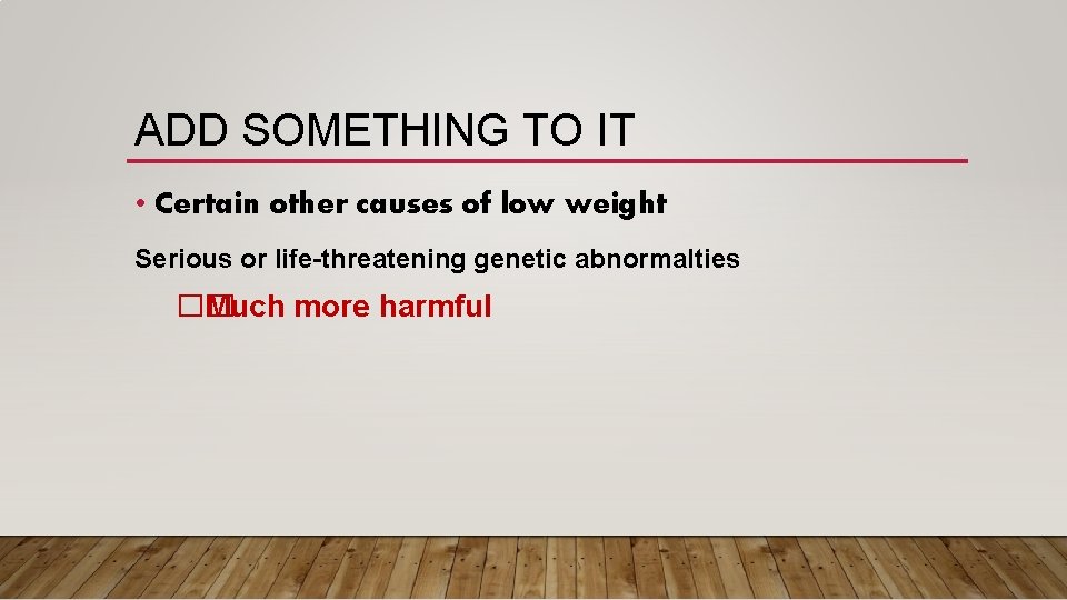 ADD SOMETHING TO IT • Certain other causes of low weight Serious or life-threatening