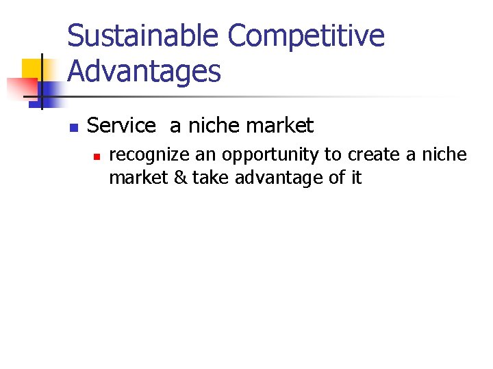 Sustainable Competitive Advantages n Service a niche market n recognize an opportunity to create