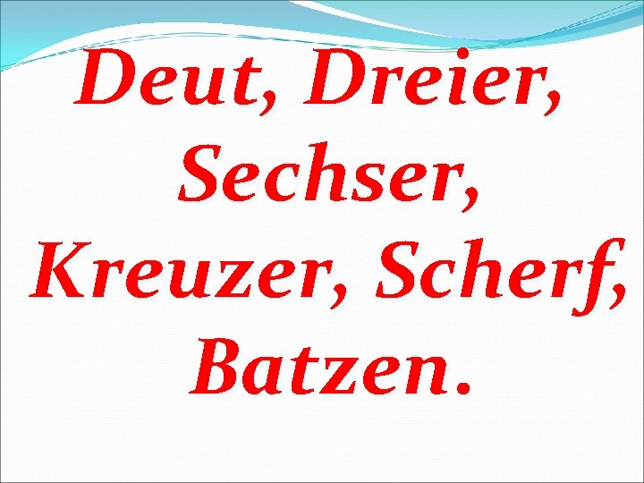 Deut, Dreier, Sechser, Kreuzer, Scherf, Batzen. 