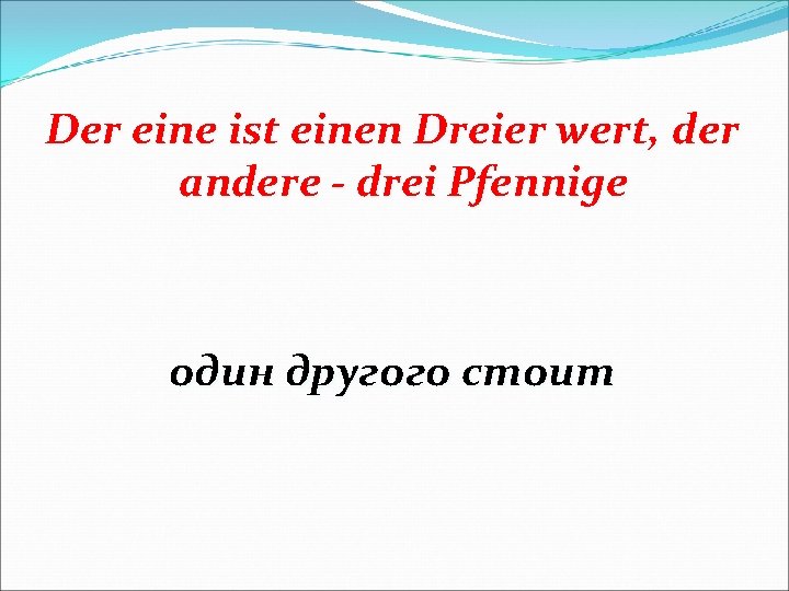 Der eine ist einen Dreier wert, der andere - drei Pfennige один другого стоит