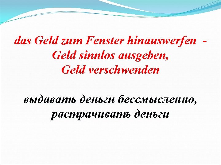 das Geld zum Fenster hinauswerfen Geld sinnlos ausgeben, Geld verschwenden выдавать деньги бессмысленно, растрачивать