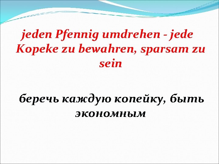 jeden Pfennig umdrehen - jede Kopeke zu bewahren, sparsam zu sein беречь каждую копейку,