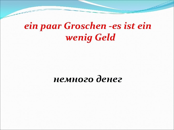 еin paar Groschen -es ist ein wenig Geld немного денег 