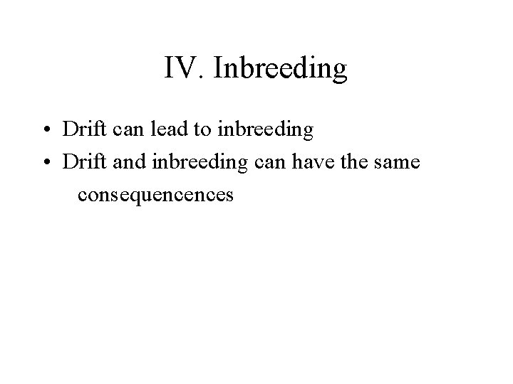 IV. Inbreeding • Drift can lead to inbreeding • Drift and inbreeding can have
