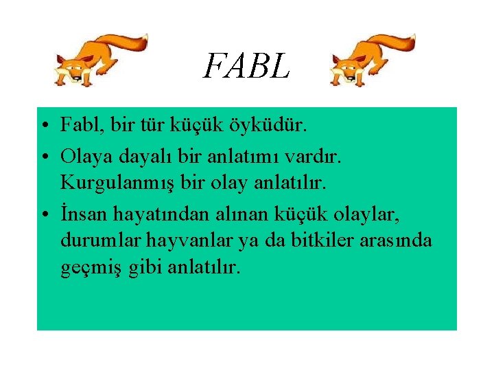 FABL • Fabl, bir tür küçük öyküdür. • Olaya dayalı bir anlatımı vardır. Kurgulanmış
