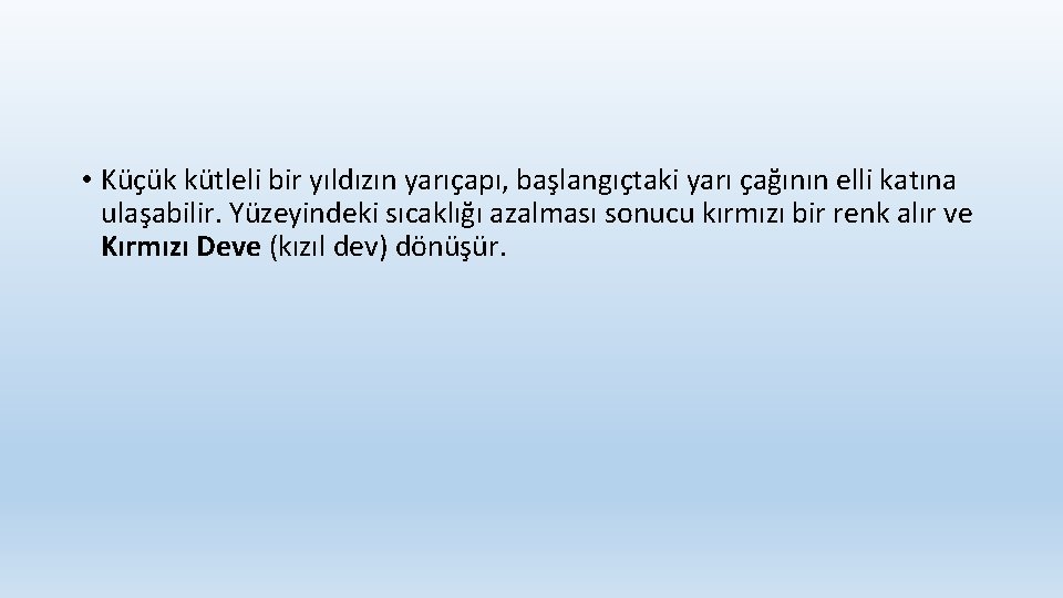  • Küçük kütleli bir yıldızın yarıçapı, başlangıçtaki yarı çağının elli katına ulaşabilir. Yüzeyindeki