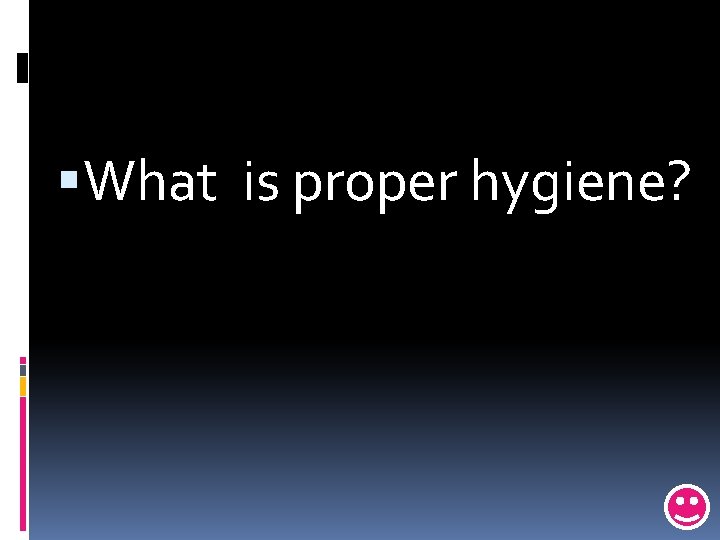  What is proper hygiene? 