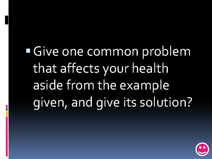  Give one common problem that affects your health aside from the example given,
